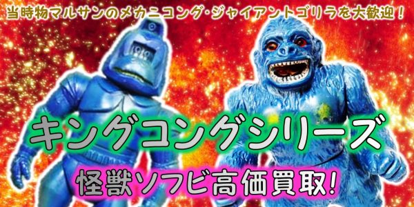 キングコングシリーズ 怪獣ソフビ買取 おもちゃ買取専門店ジョニージョイ