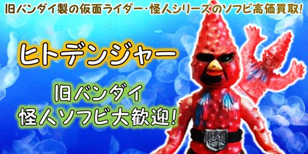 ヒトデンジャー 旧バンダイ 怪人ソフビ買取｜クチコミや買取価格が多数 